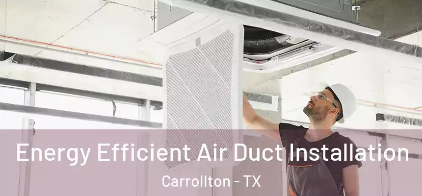  Energy Efficient Air Duct Installation Carrollton - TX